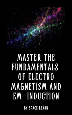 Master the Fundamentals of Electromagnetism and EM-Induction