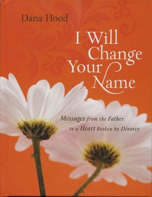 I Will Change Your Name Messages from the Father to a Heart Broken by Divorce【電子書籍】[ Dana ..