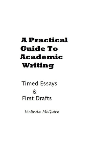 A Practical Guide to Academic Writing: Timed Essays and First Drafts【電子書籍】 Melinda McGuire