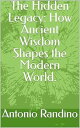 The Hidden Legacy: How Ancient Wisdom Shapes the Modern World.【電子書籍】[ Antonio Ra...
