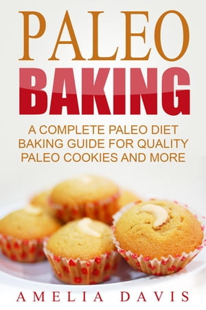 Paleo Baking: A Complete Paleo Diet Baking Guide For Quality Paleo Cookies And More【電子書籍】[ Amelia Davis ]