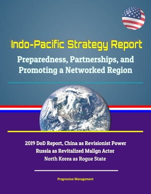 Indo-Pacific Strategy Report: Preparedness, Partnerships, and Promoting a Networked Region, 2019 DoD Report, China as Revisionist Power, Russia as Revitalized Malign Actor, North Korea as Rogue State