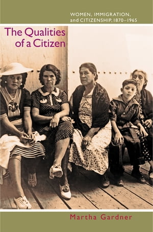 The Qualities of a Citizen Women, Immigration, and Citizenship, 1870-1965