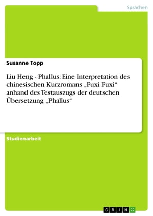 Liu Heng - Phallus: Eine Interpretation des chinesischen Kurzromans 'Fuxi Fuxi' anhand des Testauszugs der deutschen Übersetzung 'Phallus'