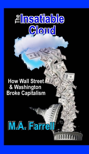 The Insatiable Cloud: How Wall Street &Washington Broke CapitalismŻҽҡ[ Mark Farrell ]