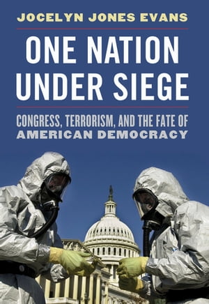 One Nation Under Siege Congress, Terrorism, and the Fate of American Democracy【電子書籍】 Jocelyn J. Evans