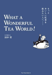 もっとおいしい紅茶を飲みたい人へ　WHAT A WONDERFUL TEA WORLD！ みるみるおいしくなる！紅茶の入門＆教養書【電子書籍】[ 田中 哲 ]