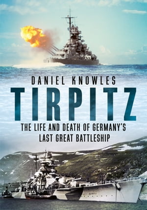 Tirpitz The Life and Death of Germany 039 s Last Great Battleship【電子書籍】 Daniel Knowles