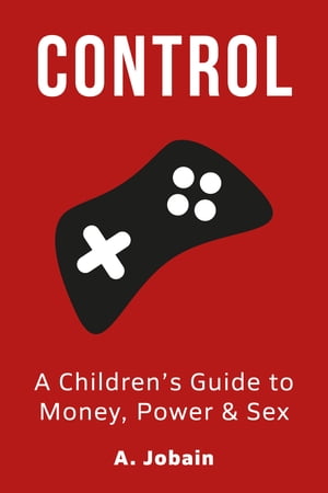 Control: A Children's Guide to Money, Power & Sex【電子書籍】[ A Jobain ]