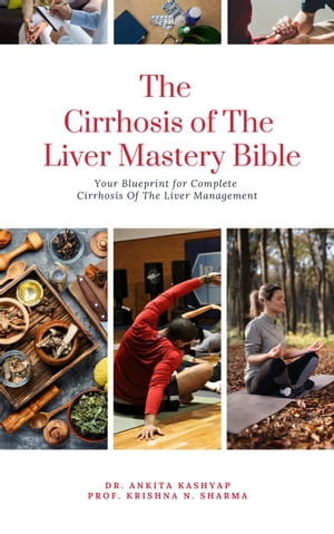 The Cirrhosis Of The Liver Mastery Bible: Your Blueprint for Complete Cirrhosis Of The Liver Management