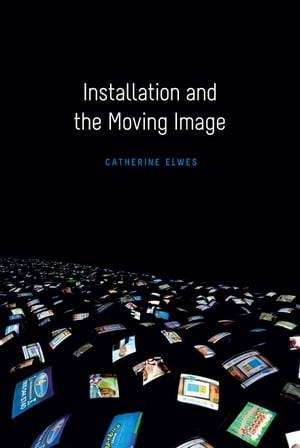Installation and the Moving Image【電子書籍】 Catherine Elwes