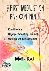 First Medalist on Five Continents: Kim Rhode’s Olympic Shooting Triumph Outside the Rio SpotlightOutside the Rio Spotlight, #6【電子書籍】[ Maria Kaj ]