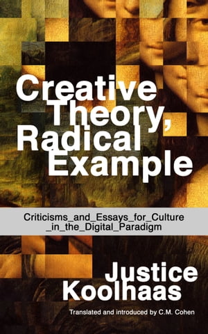 Creative Theory, Radical Example: Criticisms and Essays for Culture in the Digital Paradigm