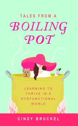 Tales from a Boiling Pot: Learning to Thrive in a Dysfunctional World【電子書籍】 Cindy Bruckel