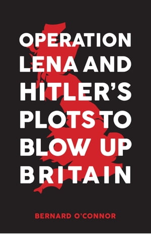 Operation Lena and Hitler's Plots to Blow Up BritainŻҽҡ[ Bernard O'Connor ]