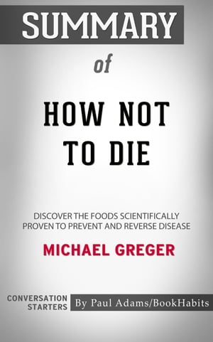 Summary of How Not to Die Discover the Foods Scientifically Proven to Prevent and Reverse Disease