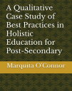 A Qualitative Case Study of Best Practices in Holistic Education for Post-Secondary Students Who Have Experienced Traumatic Life Experiences【電子書籍】 Dr. Marquita O 039 Connor