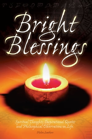 Bright Blessings: Spiritual Thoughts, Inspirational Quotes and Philosophical Observations on Life【電子書籍】[ Helen Leathers ]