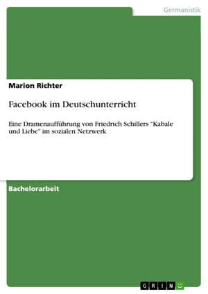 Facebook im Deutschunterricht Eine Dramenauff?hrung von Friedrich Schillers 'Kabale und Liebe' im sozialen Netzwerk