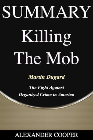 Summary of Killing the Mob by Martin Dugard - The Fight Against Organized Crime in America - A Comprehensive Summary【電子書籍】[ Alexander Cooper ]