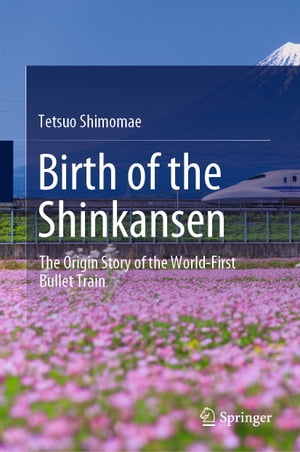 Birth of the Shinkansen The Origin Story of the World-First Bullet Train【電子書籍】[ Tetsuo Shimomae ]