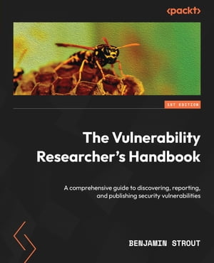 The Vulnerability Researcher's Handbook A comprehensive guide to discovering, reporting, and pub..