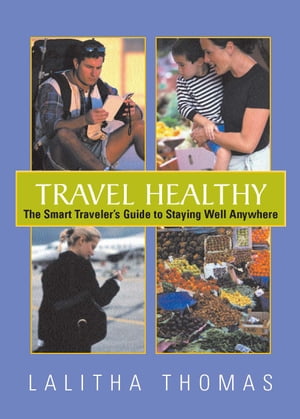 Travel Healthy The Smart Traveler 039 s Guide To Staying Healthy Anywhere【電子書籍】 Lalitha Thomas