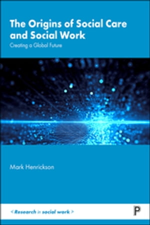 The Origins of Social Care and Social Work Creating a Global Future【電子書籍】[ Mark Henrickson ]