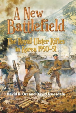 A New BattlefieldThe Royal Ulster Rifles in Korea 1950-51【電子書籍】[ David Truesdale ]