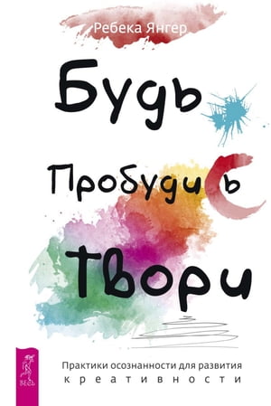 Будь. Пробудись. Твори. Практики осознанности для раз вития креативности