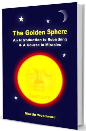 The Golden Sphere - An Introduction to Rebirthing (Breathwork) and A Course in Miracles