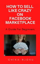 How to sell like crazy on Facebook Marketplace- 2022 Edition A guide for beginners【電子書籍】 CHIKA NJOKU