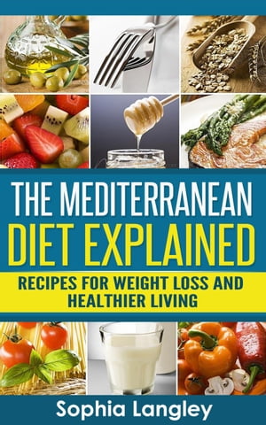 The Mediterranean Diet Explained: Recipes For Weight Loss And Healthier Living