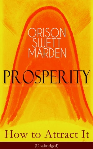 Prosperity - How to Attract It (Unabridged) Living a Life of Financial Freedom, Conquer Debt, Increase Income and Maximize Wealth - How to Bring Out the Man You Can Be【電子書籍】[ Orison Swett Marden ]