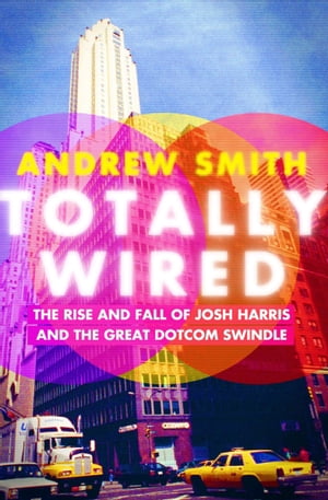 Totally Wired The Rise and Fall of Josh Harris and the Great Dotcom Swindle【電子書籍】[ Andrew Smith ]
