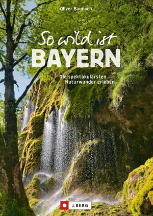 So wild ist Bayern Die spektakul?rsten Naturwunder erleben【電子書籍】[ Oliver Baunach ]