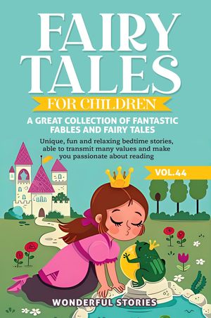 Fairy Tales for Children A great collection of fantastic fables and fairy tales. (Vol.44) Unique, fun and relaxing bedtime stories, able to transmit many values and make you passionate about reading【電子書籍】 Wonderful Stories