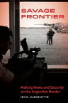 Savage Frontier Making News and Security on the Argentine Border【電子書籍】[ Ieva Jusionyte ]