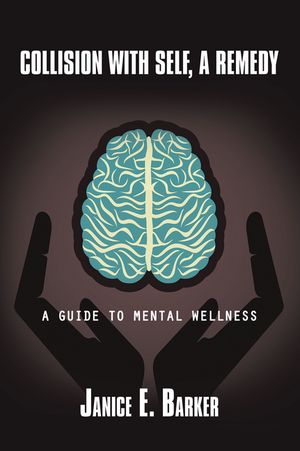 Collision with Self, a Remedy A Guide to Mental Wellness【電子書籍】[ Janice E. Barker ]
