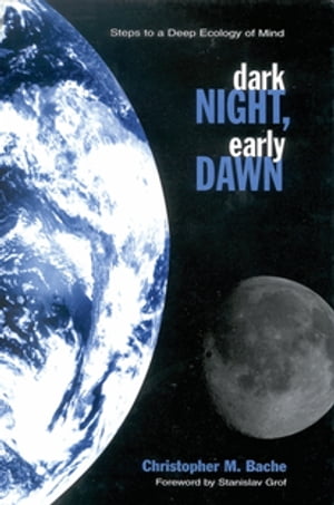 Dark Night, Early Dawn Steps to a Deep Ecology of Mind【電子書籍】 Christopher M. Bache