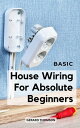 Basic House Wiring For Absolute Beginners A Complete Guide For Wiring Your Home | Simple Indoor, Outdoor Wiring Project For Non-Experts That Have Been Demonstrated To Be Effective