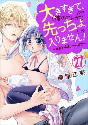 大きすぎて、（彼のアレが）先っちょしか入りません！〜身長差43cmの溺愛〜（分冊版） 【第27話】