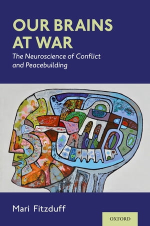 Our Brains at War The Neuroscience of Conflict and Peacebuilding