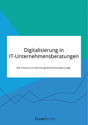 Digitalisierung in IT-Unternehmensberatungen. Wie Industrie 4.0 Beratungsdienstleistungen pr?gt