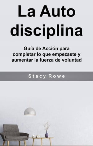 La Auto disciplina: Gu?a de Acci?n para completar lo que empezaste y aumentar la fuerza de voluntad