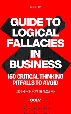 Guide to Logical Fallacies in Business 150 Critical Thinking Mistakes to Avoid