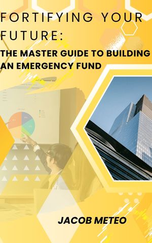 Fortifying Your Future: The Master Guide to Building an Emergency Fund