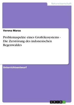 Problemaspekte eines Gro??kosystems - Die Zerst?rung des indonesischen Regenwaldes Die Zerst?rung des indonesischen Regenwaldes【電子書籍】[ Verena Maras ]