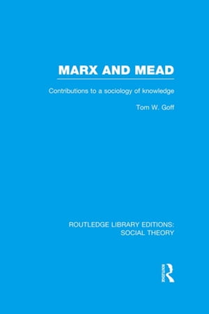 Marx and Mead Contributions to a Sociology of Knowledge【電子書籍】 Tom Goff