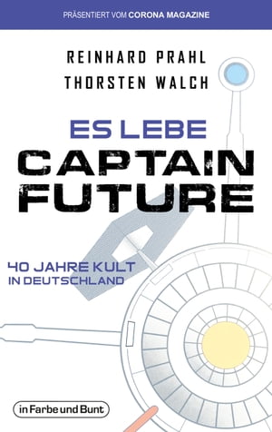 Es lebe Captain Future - 40 Jahre Kult in Deutschland Franchise-Sachbuch, pr?sentiert vom Corona Magazine